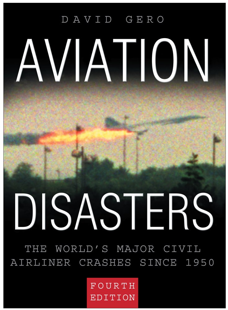 Aviation Disasters: The World's Major Civil Airliner Crashes Since 1950: The World's Major Civil Airliner Crashes Since 1940