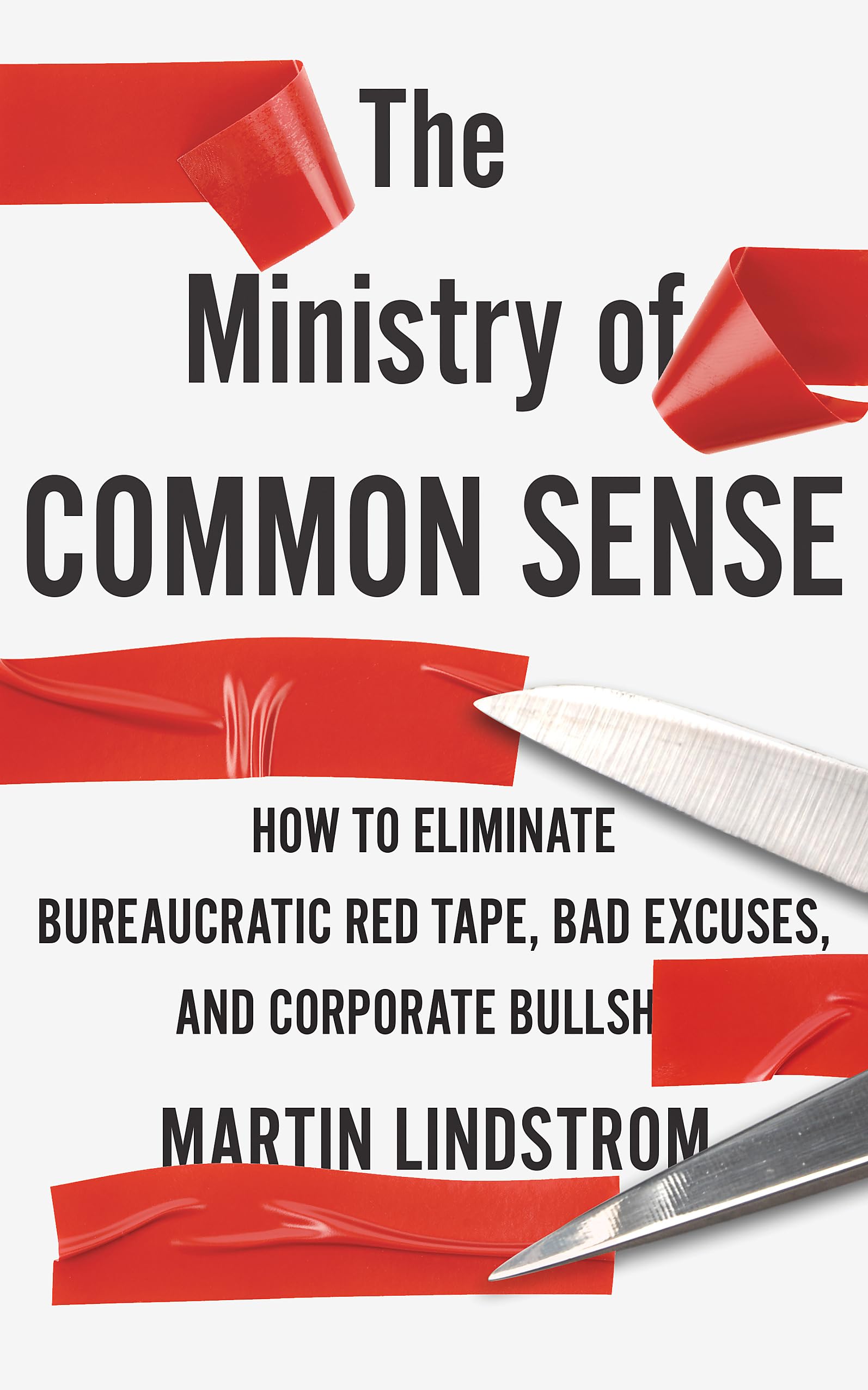 The Ministry of Common Sense: How to Eliminate Bureaucratic Red Tape, Bad Excuses, and Corporate Bullshit