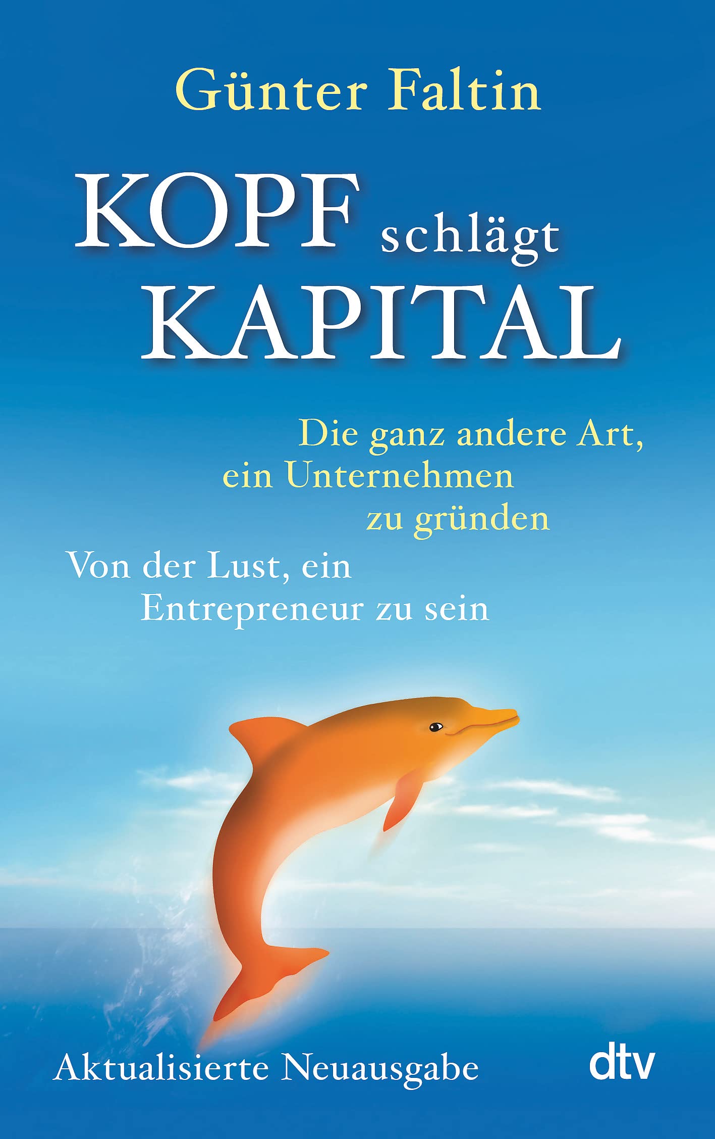 Kopf schlägt Kapital: Die ganz andere Art, ein Unternehmen zu gründen Von der Lust, ein Entrepreneur zu sein