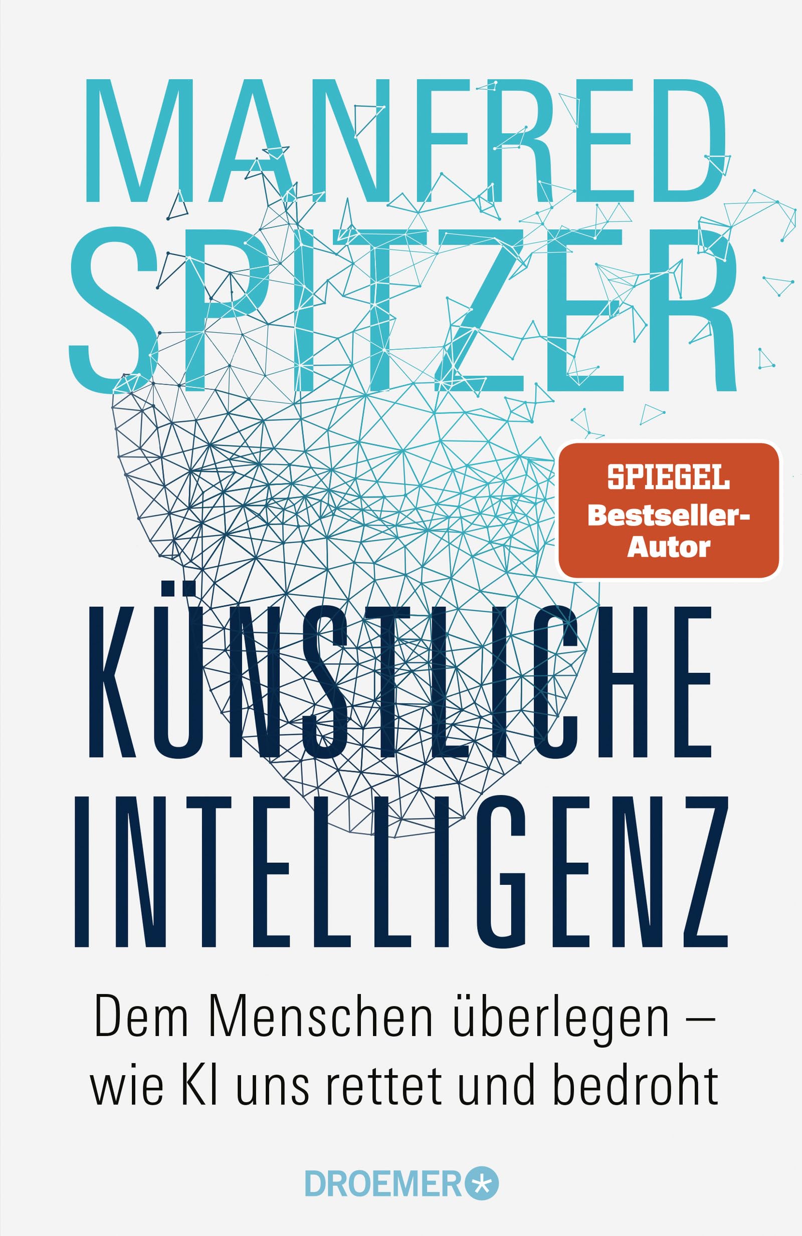 Künstliche Intelligenz: Dem Menschen überlegen - wie KI uns rettet und bedroht | Der Neurowissenschaftler, Psychiater und SPIEGEL-Bestsellerautor von »Digitale Demenz«