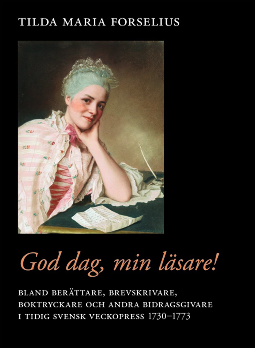 God dag, min läsare! : bland berättare, brevskrivare, boktryckare och andra bidragsgivare i tidig svensk veckopress 1730–1773