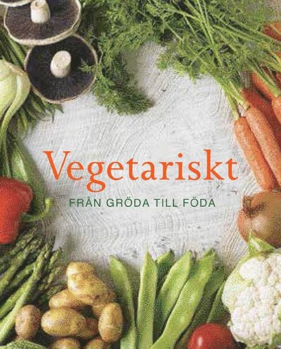 Vegetariskt : från gröda till föda