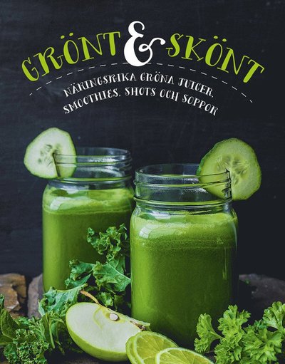 Grönt & skönt : näringsrika gröna juicer, smoothies, shots och soppor